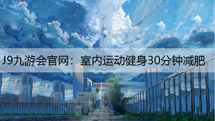 J9九游会官网：室内运动健身30分钟减肥