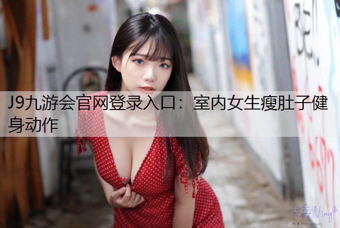 J9九游会官网登录入口：室内女生瘦肚子健身动作