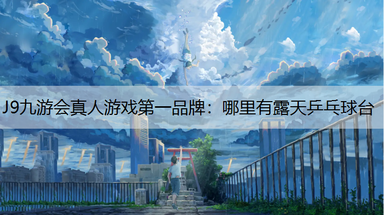J9九游会真人游戏第一品牌：哪里有露天乒乓球台