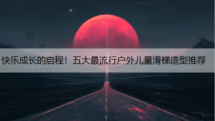 快乐成长的启程！五大最流行户外儿童滑梯造型推荐