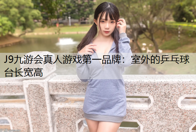 J9九游会真人游戏第一品牌：室外的乒乓球台长宽高