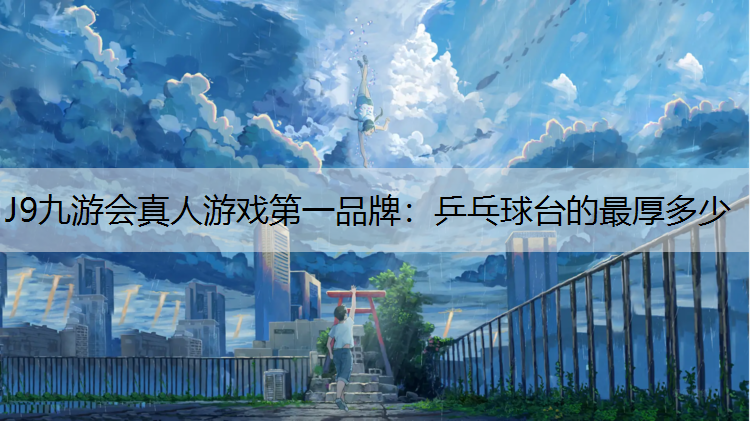 J9九游会真人游戏第一品牌：乒乓球台的最厚多少
