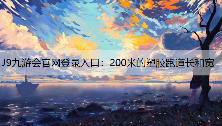 J9九游会官网登录入口：200米的塑胶跑道长和宽