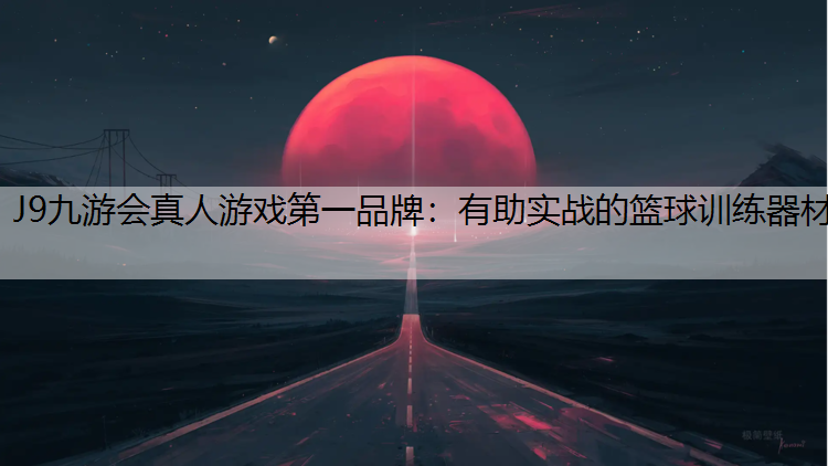 J9九游会真人游戏第一品牌：有助实战的篮球训练器材