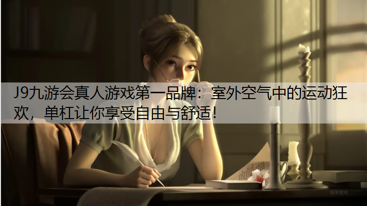 J9九游会真人游戏第一品牌：室外空气中的运动狂欢，单杠让你享受自由与舒适！