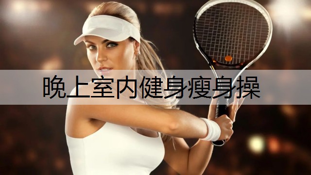 晚上室内健身瘦身操