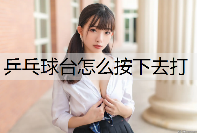 乒乓球台怎么按下去打