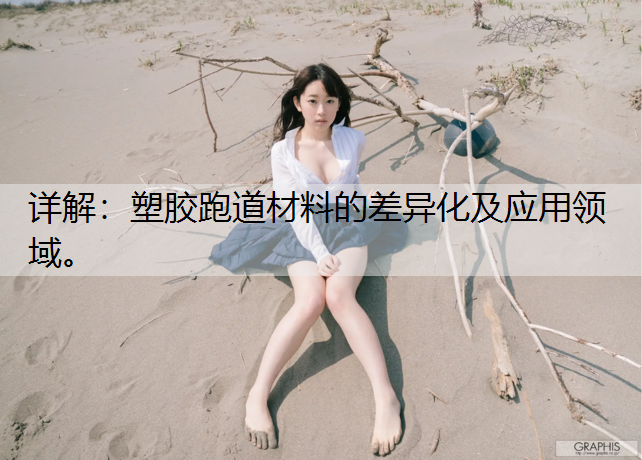 详解：塑胶跑道材料的差异化及应用领域。