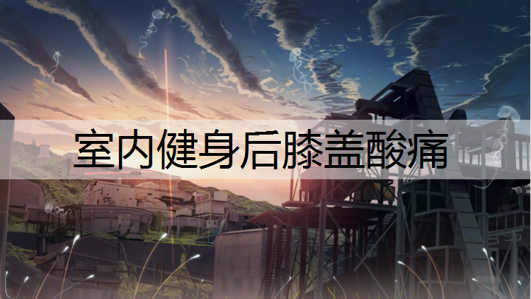 室内健身后膝盖酸痛