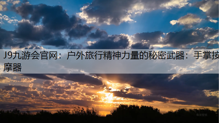 户外旅行精神力量的秘密武器：手掌按摩器