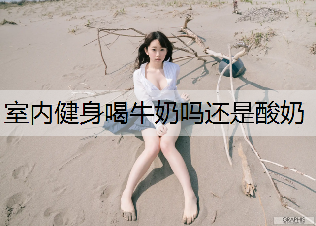 室内健身喝牛奶吗还是酸奶